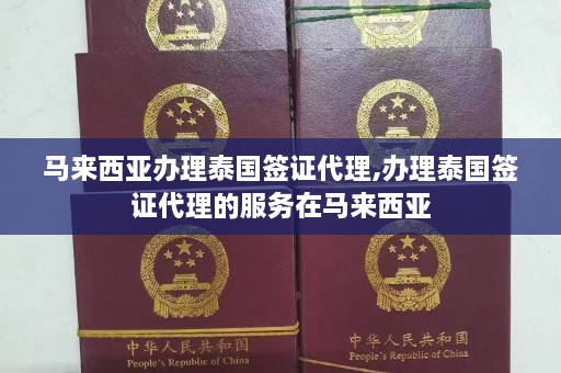 马来西亚办理泰国签证代理,办理泰国签证代理的服务在马来西亚