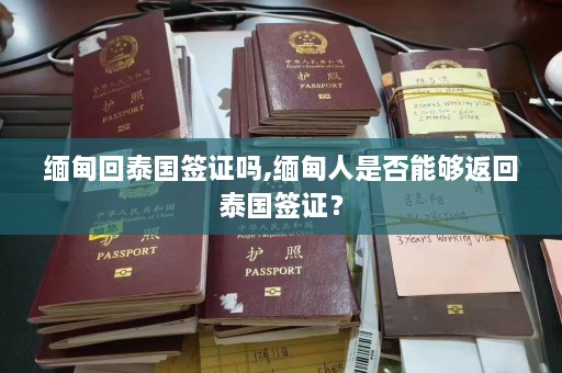 缅甸回泰国签证吗,缅甸人是否能够返回泰国签证？