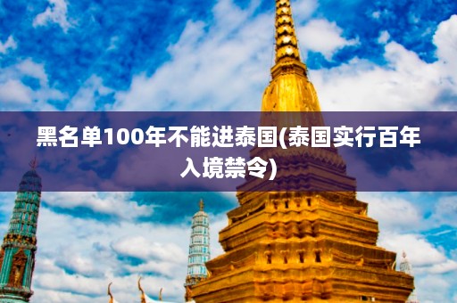 黑名单100年不能进泰国(泰国实行百年入境禁令)  第1张