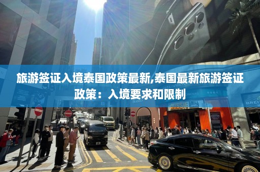 旅游签证入境泰国政策最新,泰国最新旅游签证政策：入境要求和限制