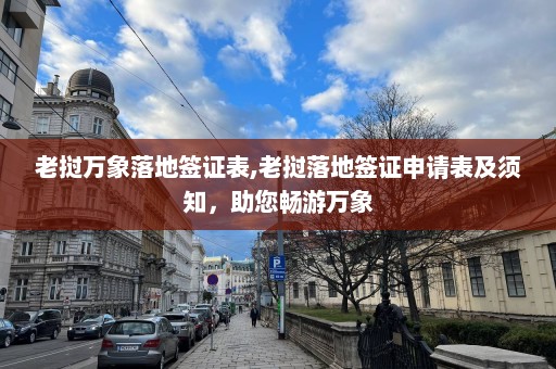 老挝万象落地签证表,老挝落地签证申请表及须知，助您畅游万象