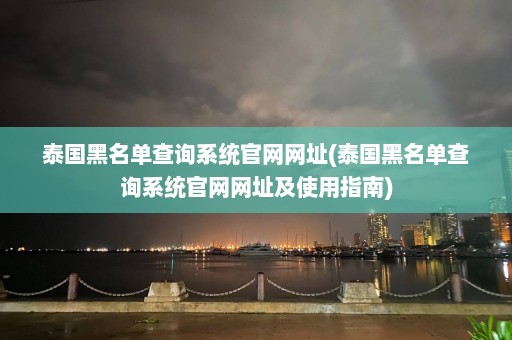 泰国黑名单查询系统官网网址(泰国黑名单查询系统官网网址及使用指南)