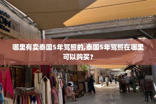 哪里有卖泰国5年驾照的,泰国5年驾照在哪里可以购买？