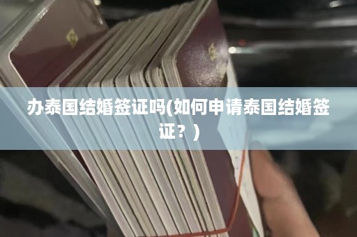 办泰国结婚签证吗(如何申请泰国结婚签证？)