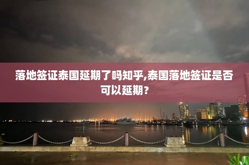 落地签证泰国延期了吗知乎,泰国落地签证是否可以延期？