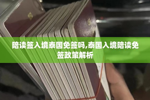 陪读签入境泰国免签吗,泰国入境陪读免签政策解析  第1张