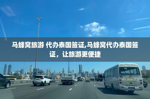 马蜂窝旅游 代办泰国签证,马蜂窝代办泰国签证，让旅游更便捷