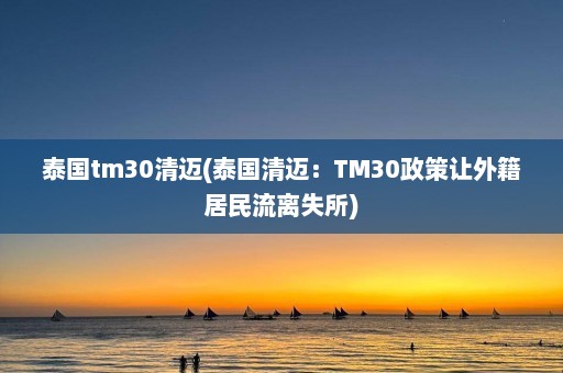 泰国tm30清迈(泰国清迈：TM30政策让外籍居民流离失所)