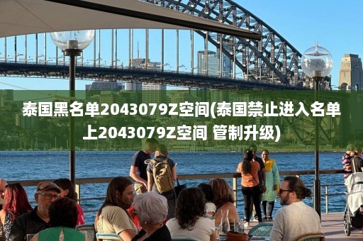 泰国黑名单2043079Z空间(泰国禁止进入名单上2043079Z空间 管制升级)