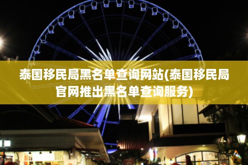 泰国移民局黑名单查询网站(泰国移民局官网推出黑名单查询服务)  第1张