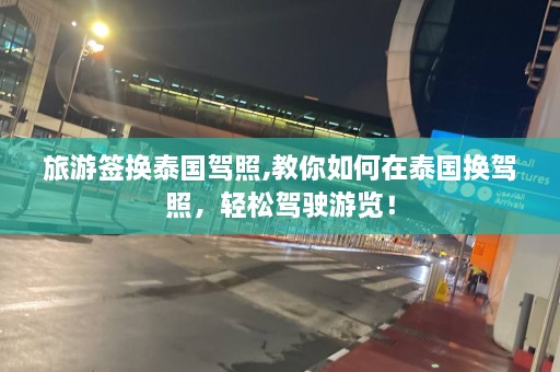 旅游签换泰国驾照,教你如何在泰国换驾照，轻松驾驶游览！  第1张