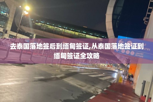 去泰国落地签后到缅甸签证,从泰国落地签证到缅甸签证全攻略