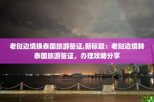 老挝边境换泰国旅游签证,新标题：老挝边境转泰国旅游签证，办理攻略分享