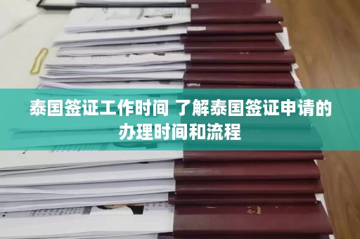 泰国签证工作时间 了解泰国签证申请的办理时间和流程  第1张