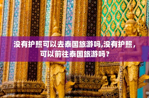 没有护照可以去泰国旅游吗,没有护照，可以前往泰国旅游吗？  第1张