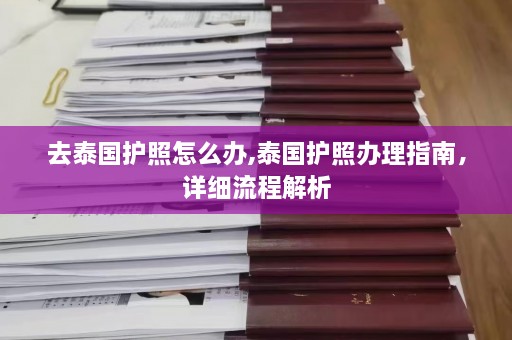 去泰国护照怎么办,泰国护照办理指南，详细流程解析