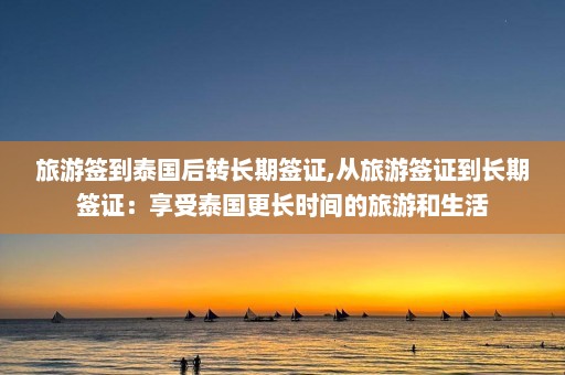 旅游签到泰国后转长期签证,从旅游签证到长期签证：享受泰国更长时间的旅游和生活