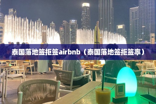 泰国落地签拒签airbnb（泰国落地签拒签率）