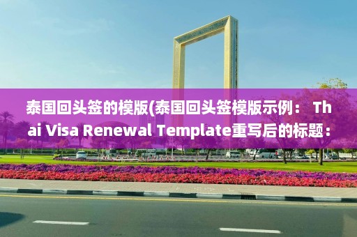 泰国回头签的模版(泰国回头签模版示例： Thai Visa Renewal Template重写后的标题： 泰国签证更新模板)