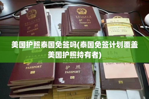 美国护照泰国免签吗(泰国免签计划覆盖美国护照持有者)  第1张