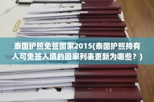 泰国护照免签国家2015(泰国护照持有人可免签入境的国家列表更新为哪些？)  第1张