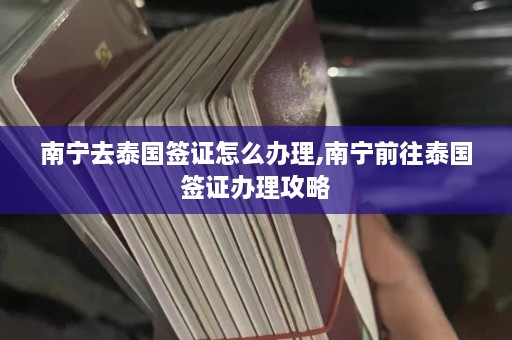 南宁去泰国签证怎么办理,南宁前往泰国签证办理攻略  第1张