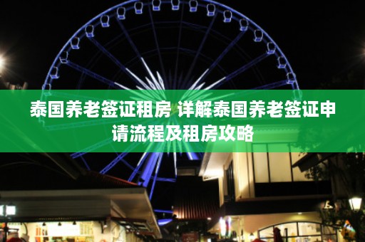 泰国养老签证租房 详解泰国养老签证申请流程及租房攻略  第1张