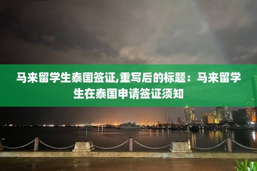 马来留学生泰国签证,重写后的标题：马来留学生在泰国申请签证须知