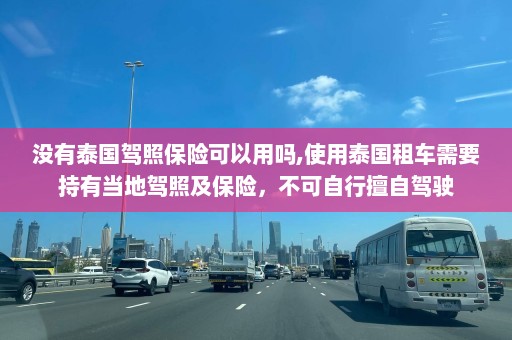 没有泰国驾照保险可以用吗,使用泰国租车需要持有当地驾照及保险，不可自行擅自驾驶