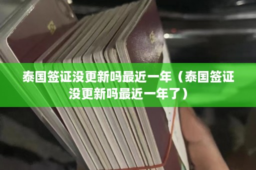 泰国签证没更新吗最近一年（泰国签证没更新吗最近一年了）