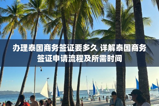 办理泰国商务签证要多久 详解泰国商务签证申请流程及所需时间  第1张