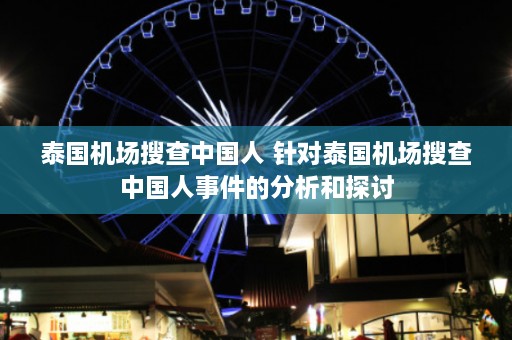 泰国机场搜查中国人 针对泰国机场搜查中国人事件的分析和探讨  第1张