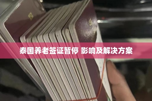 泰国养老签证暂停 影响及解决方案  第1张