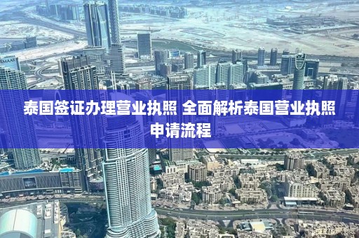 泰国签证办理营业执照 全面解析泰国营业执照申请流程