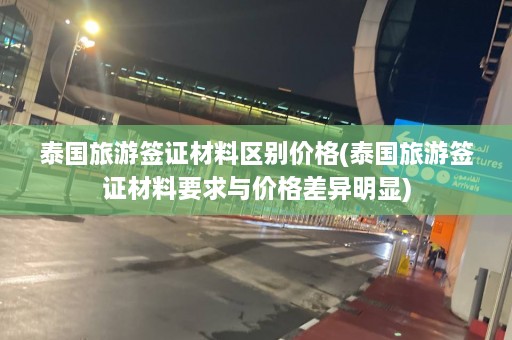 泰国旅游签证材料区别价格(泰国旅游签证材料要求与价格差异明显)  第1张