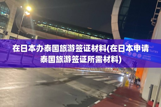 在日本办泰国旅游签证材料(在日本申请泰国旅游签证所需材料)  第1张