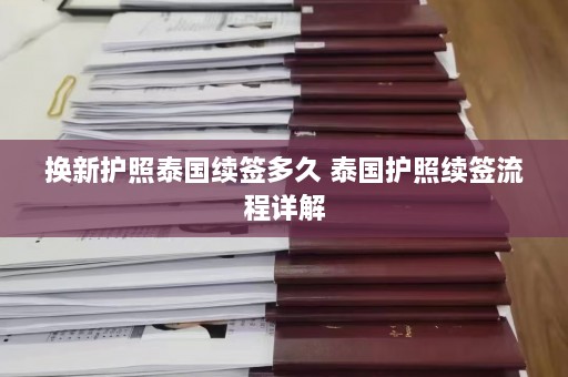 换新护照泰国续签多久 泰国护照续签流程详解  第1张