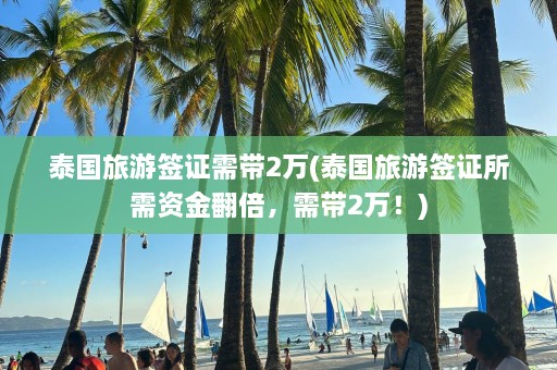 泰国旅游签证需带2万(泰国旅游签证所需资金翻倍，需带2万！)  第1张