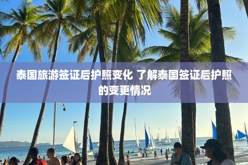 泰国旅游签证后护照变化 了解泰国签证后护照的变更情况