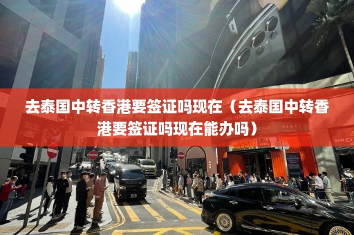 去泰国中转香港要签证吗现在（去泰国中转香港要签证吗现在能办吗）