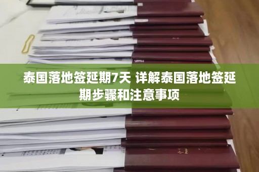 泰国落地签延期7天 详解泰国落地签延期步骤和注意事项  第1张