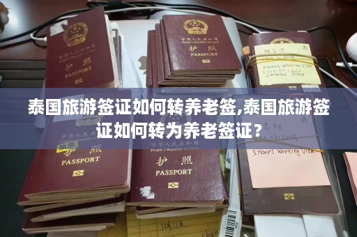 泰国旅游签证如何转养老签,泰国旅游签证如何转为养老签证？  第1张