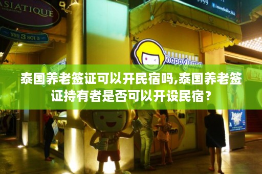 泰国养老签证可以开民宿吗,泰国养老签证持有者是否可以开设民宿？  第1张