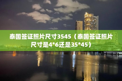 泰国签证照片尺寸3545（泰国签证照片尺寸是4*6还是35*45）  第1张