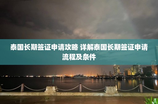 泰国长期签证申请攻略 详解泰国长期签证申请流程及条件