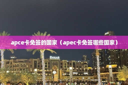 apce卡免签的国家（apec卡免签哪些国家）