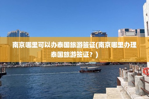 南京哪里可以办泰国旅游签证(南京哪里办理泰国旅游签证？)  第1张