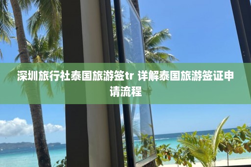 深圳旅行社泰国旅游签tr 详解泰国旅游签证申请流程