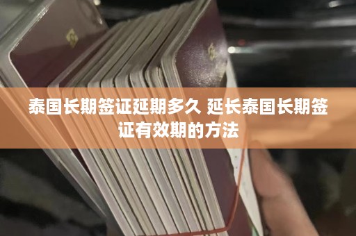 泰国长期签证延期多久 延长泰国长期签证有效期的 ***   第1张