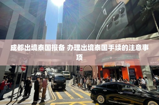 成都出境泰国报备 办理出境泰国手续的注意事项